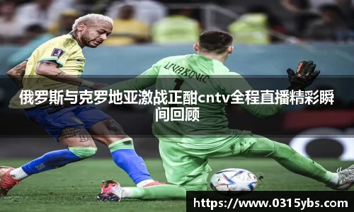 俄罗斯与克罗地亚激战正酣cntv全程直播精彩瞬间回顾