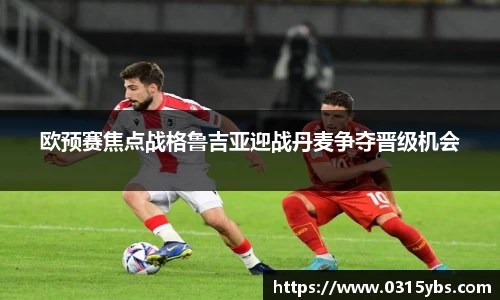 欧预赛焦点战格鲁吉亚迎战丹麦争夺晋级机会