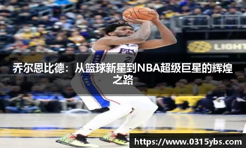 乔尔恩比德：从篮球新星到NBA超级巨星的辉煌之路