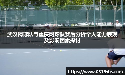 武汉网球队与重庆网球队赛后分析个人能力表现及影响因素探讨