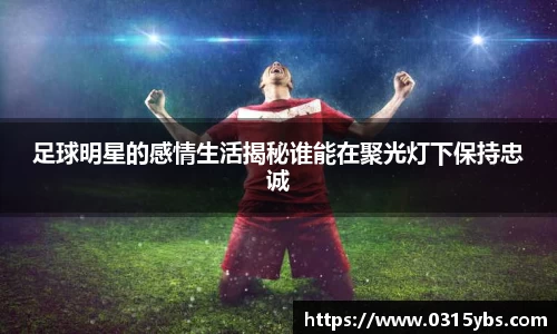 足球明星的感情生活揭秘谁能在聚光灯下保持忠诚