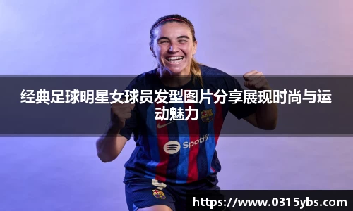 经典足球明星女球员发型图片分享展现时尚与运动魅力