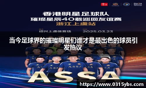 当今足球界的璀璨明星们谁才是最出色的球员引发热议