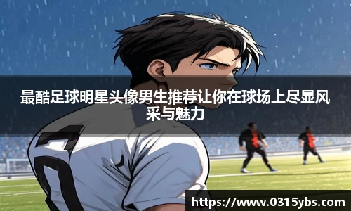 最酷足球明星头像男生推荐让你在球场上尽显风采与魅力