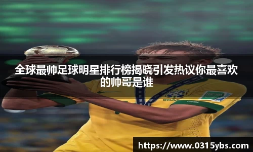 全球最帅足球明星排行榜揭晓引发热议你最喜欢的帅哥是谁