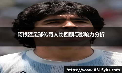 阿根廷足球传奇人物回顾与影响力分析