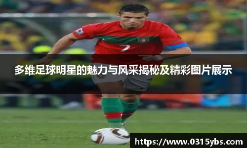 多维足球明星的魅力与风采揭秘及精彩图片展示