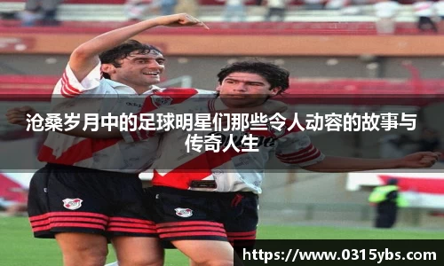 沧桑岁月中的足球明星们那些令人动容的故事与传奇人生